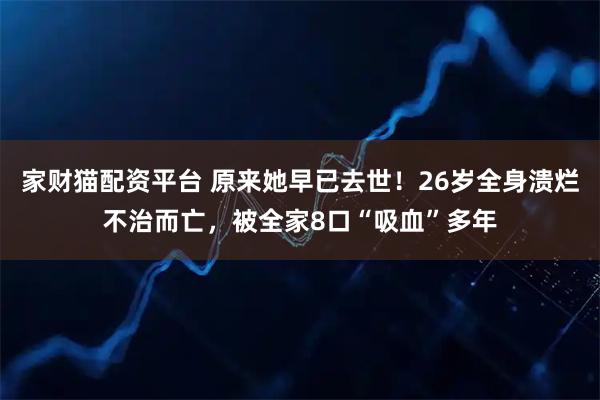 家财猫配资平台 原来她早已去世！26岁全身溃烂不治而亡，被全家8口“吸血”多年