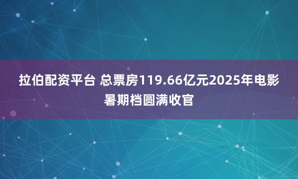 拉伯配资平台 总票房119.66亿元2025年电影暑期档圆满收官