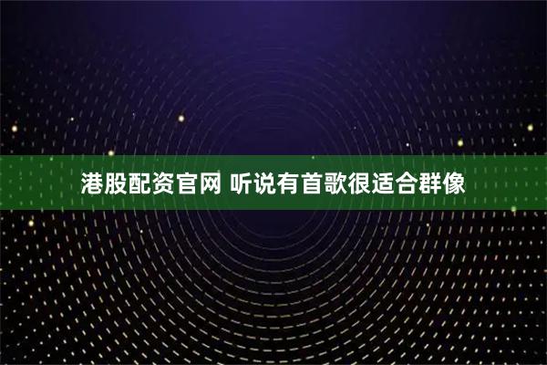 港股配资官网 听说有首歌很适合群像