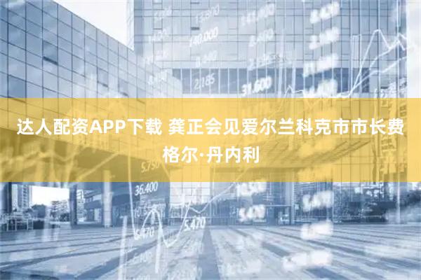 达人配资APP下载 龚正会见爱尔兰科克市市长费格尔·丹内利
