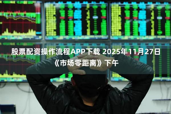 股票配资操作流程APP下载 2025年11月27日《市场零距离》下午