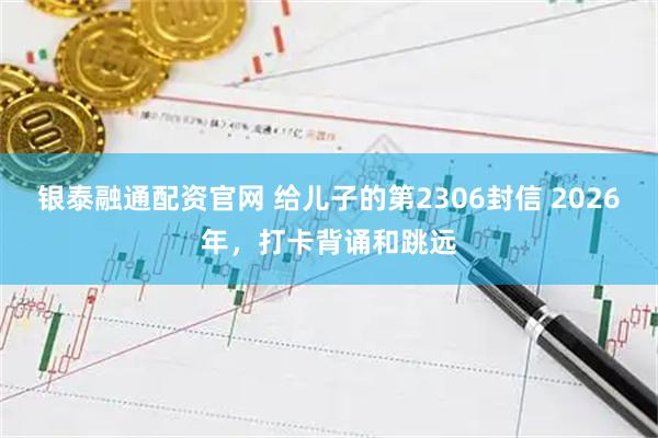 银泰融通配资官网 给儿子的第2306封信 2026年，打卡背诵和跳远