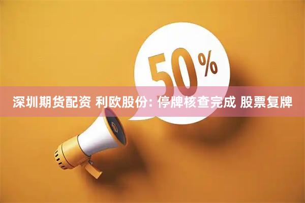 深圳期货配资 利欧股份: 停牌核查完成 股票复牌
